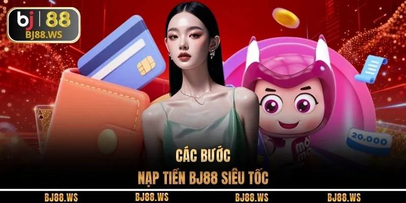 Các bước nạp tiền BJ88 siêu tốc