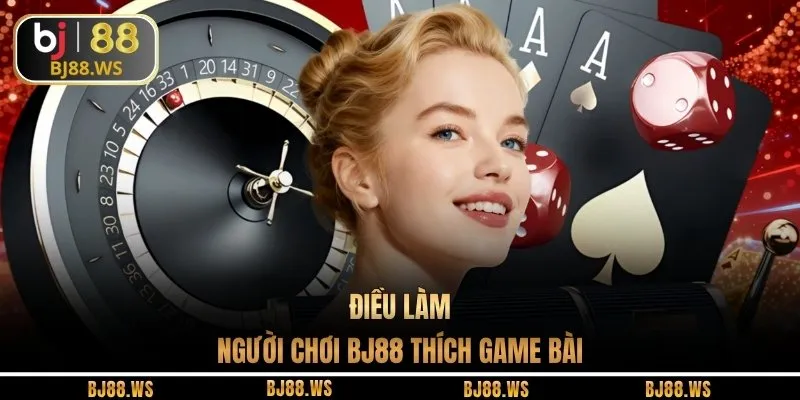 Điều làm người chơi BJ88 thích game bài