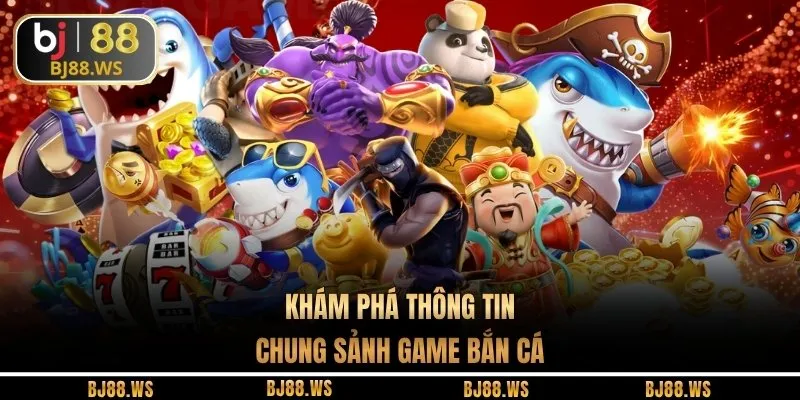 Khám phá thông tin chung sảnh game bắn cá