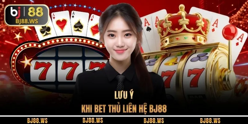 Lưu ý khi bet thủ liên hệ BJ88