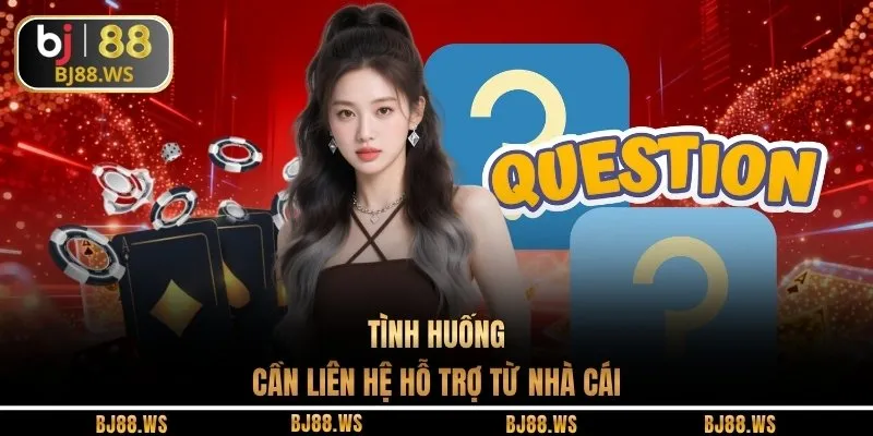 Tình huống cần liên hệ hỗ trợ từ nhà cái