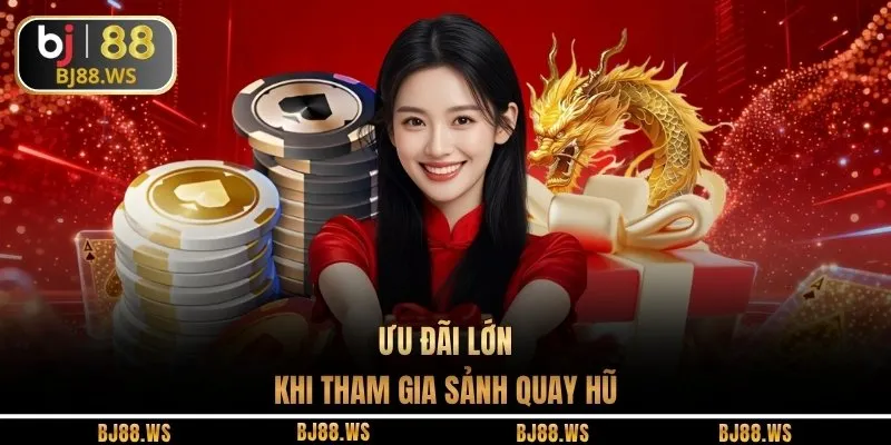 Ưu đãi lớn khi tham gia sảnh quay hũ